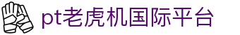 pt老虎机国际平台 - (中国)安阳pt老虎机国际平台科技集团有限公司欢迎您
